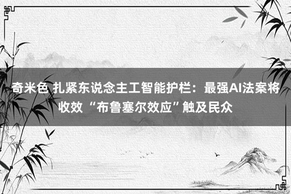 奇米色 扎紧东说念主工智能护栏：最强AI法案将收效 “布鲁塞尔效应”触及民众