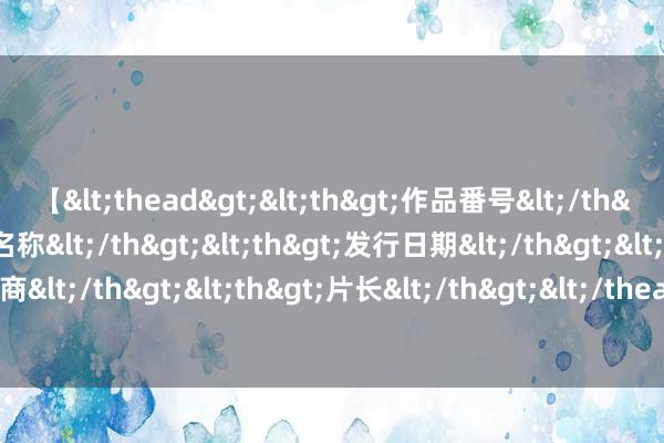 【<thead><th>作品番号</th><th>作品名称</th><th>发行日期</th><th>发行商</th><th>片长</th></thead> 汇聚色情直播：危害与应答行径