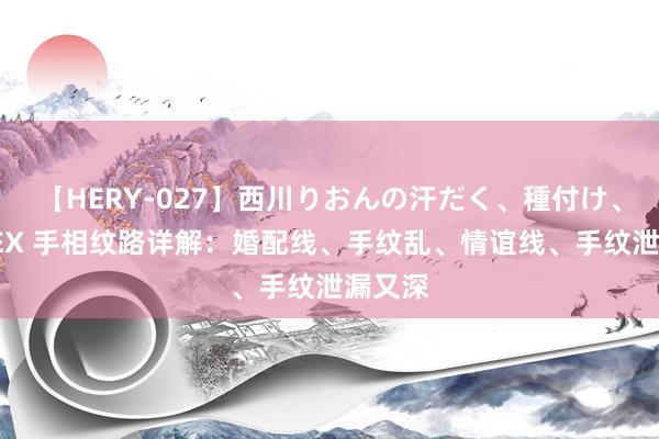 【HERY-027】西川りおんの汗だく、種付け、ガチSEX 手相纹路详解：婚配线、手纹乱、情谊线、手纹泄漏又深