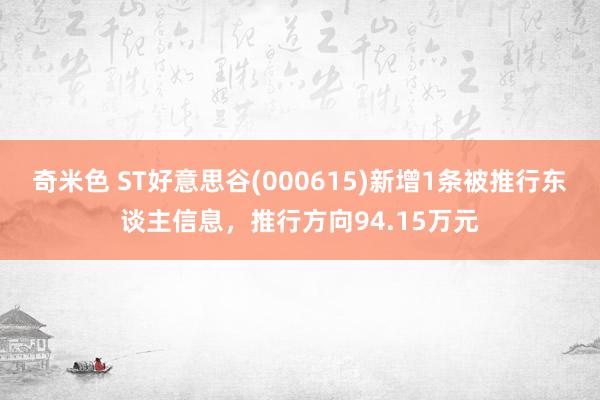 奇米色 ST好意思谷(000615)新增1条被推行东谈主信息，推行方向94.15万元