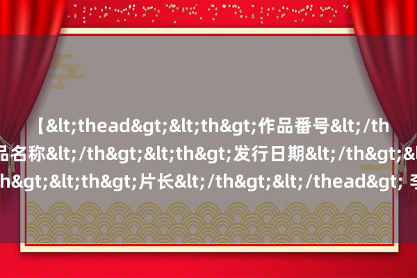 【<thead><th>作品番号</th><th>作品名称</th><th>发行日期</th><th>发行商</th><th>片长</th></thead> 李大龙|正确的中华英才共同体史不雅——读《中华英才共同体概论》