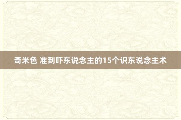 奇米色 准到吓东说念主的15个识东说念主术