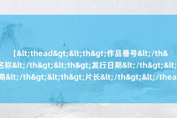 【<thead><th>作品番号</th><th>作品名称</th><th>发行日期</th><th>发行商</th><th>片长</th></thead> 因果交换（系数东谈主应该望望）