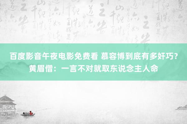 百度影音午夜电影免费看 慕容博到底有多奸巧？黄眉僧：一言不对就取东说念主人命