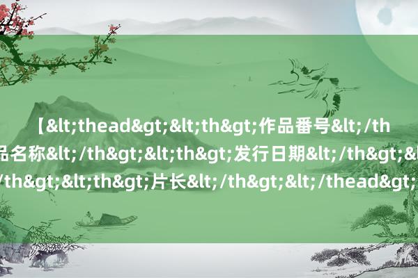 【<thead><th>作品番号</th><th>作品名称</th><th>发行日期</th><th>发行商</th><th>片长</th></thead> 约旦国王造访英国 与英首相就加沙问题举行会谈