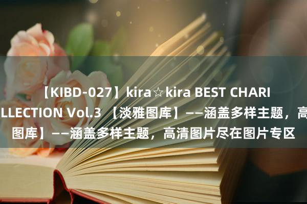 【KIBD-027】kira☆kira BEST CHARISMA☆MODEL☆COLLECTION Vol.3 【淡雅图库】——涵盖多样主题，高清图片尽在图片专区