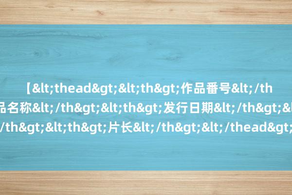 【<thead><th>作品番号</th><th>作品名称</th><th>发行日期</th><th>发行商</th><th>片长</th></thead> 意媒：Betsson将成国米袖标赞成商，赞成费每年略低于600万欧