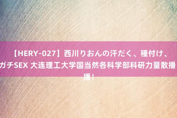 【HERY-027】西川りおんの汗だく、種付け、ガチSEX 大连理工大学国当然各科学部科研力量散播！