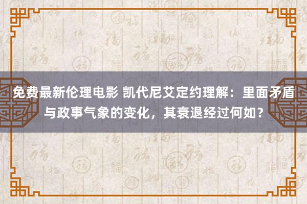 免费最新伦理电影 凯代尼艾定约理解：里面矛盾与政事气象的变化，其衰退经过何如？