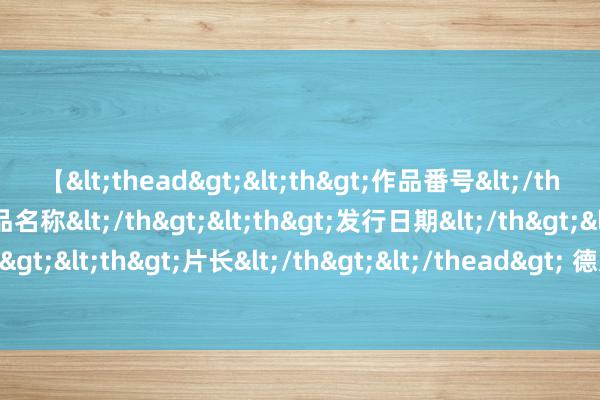 【<thead><th>作品番号</th><th>作品名称</th><th>发行日期</th><th>发行商</th><th>片长</th></thead> 德太空：杜埃的转会决定推迟，拜仁在引援前需要先出售球员