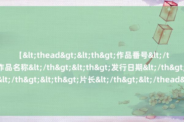 【<thead><th>作品番号</th><th>作品名称</th><th>发行日期</th><th>发行商</th><th>片长</th></thead> 杰作巨作《新生八零：嫁给退伍糙汉我被娇养了》，戳进来看甜甜的爱情！