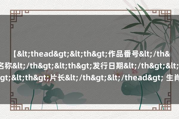 【<thead><th>作品番号</th><th>作品名称</th><th>发行日期</th><th>发行商</th><th>片长</th></thead> 生肖鸡的伴侣, 要是是这四个属相, 家庭和缓, 佳耦相合