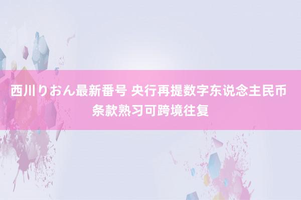 西川りおん最新番号 央行再提数字东说念主民币 条款熟习可跨境往复