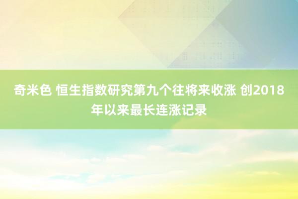 奇米色 恒生指数研究第九个往将来收涨 创2018年以来最长连涨记录