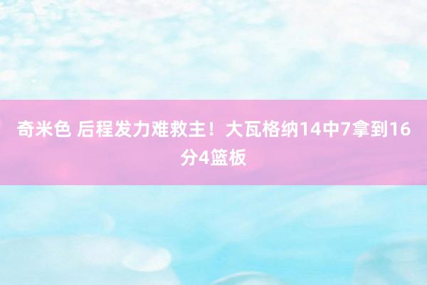 奇米色 后程发力难救主！大瓦格纳14中7拿到16分4篮板