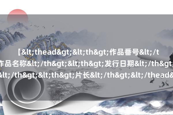 【<thead><th>作品番号</th><th>作品名称</th><th>发行日期</th><th>发行商</th><th>片长</th></thead> 俄罗斯垂危定性为恐怖进犯，上合组织能否得胜介入，中国明确格调