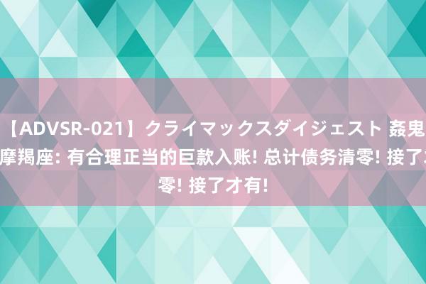 【ADVSR-021】クライマックスダイジェスト 姦鬼 ’10 摩羯座: 有合理正当的巨款入账! 总计债务清零! 接了才有!