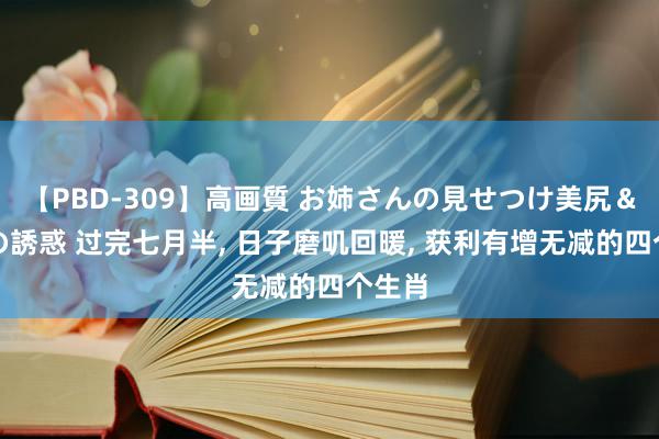 【PBD-309】高画質 お姉さんの見せつけ美尻＆美脚の誘惑 过完七月半, 日子磨叽回暖, 获利有增无减的四个生肖