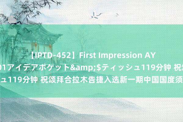 【IPTD-452】First Impression AYA</a>2009-05-01アイデアポケット&$ティッシュ119分钟 祝颂拜合拉木告捷入选新一期中国国度须眉足球队集训名单