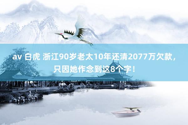 av 白虎 浙江90岁老太10年还清2077万欠款，只因她作念到这8个字！