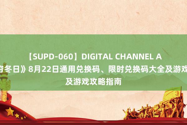 【SUPD-060】DIGITAL CHANNEL AYA 《无穷冬日》8月22日通用兑换码、限时兑换码大全及游戏攻略指南