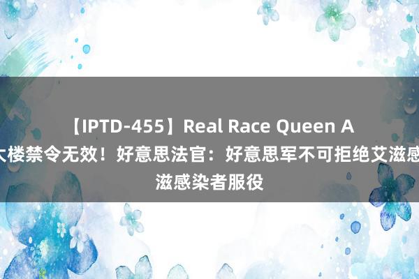 【IPTD-455】Real Race Queen AYA 五角大楼禁令无效！好意思法官：好意思军不可拒绝艾滋感染者服役