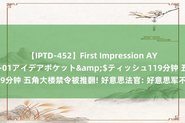 【IPTD-452】First Impression AYA</a>2009-05-01アイデアポケット&$ティッシュ119分钟 五角大楼禁令被推翻! 好意思法官: 好意思军不可终止艾滋感染者投军