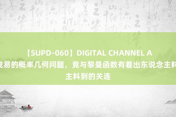 【SUPD-060】DIGITAL CHANNEL AYA 一个浅易的概率几何问题，竟与黎曼函数有着出东说念主料到的关连