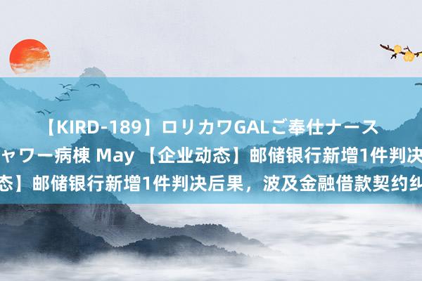 【KIRD-189】ロリカワGALご奉仕ナース 大量ぶっかけザーメンシャワー病棟 May 【企业动态】邮储银行新增1件判决后果，波及金融借款契约纠纷