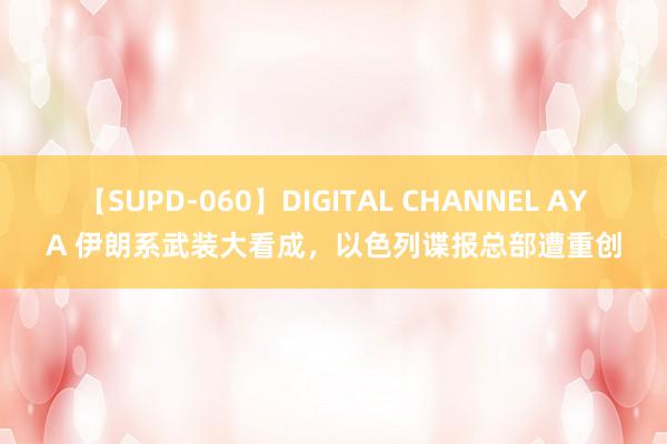 【SUPD-060】DIGITAL CHANNEL AYA 伊朗系武装大看成，以色列谍报总部遭重创